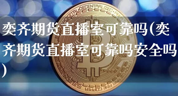 奕齐期货直播室可靠吗(奕齐期货直播室可靠吗安全吗)_https://www.lclxwz.com_郑商所_第1张