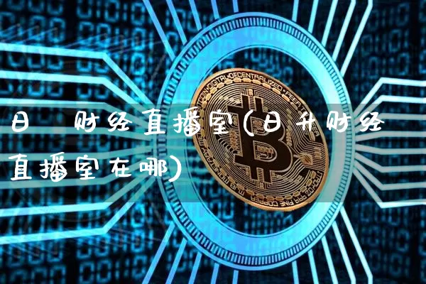 日昇财经直播室(日升财经直播室在哪)_https://www.lclxwz.com_大商所_第1张
