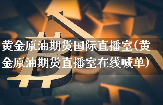 黄金原油期货国际直播室(黄金原油期货直播室在线喊单)_https://www.lclxwz.com_中金所_第1张