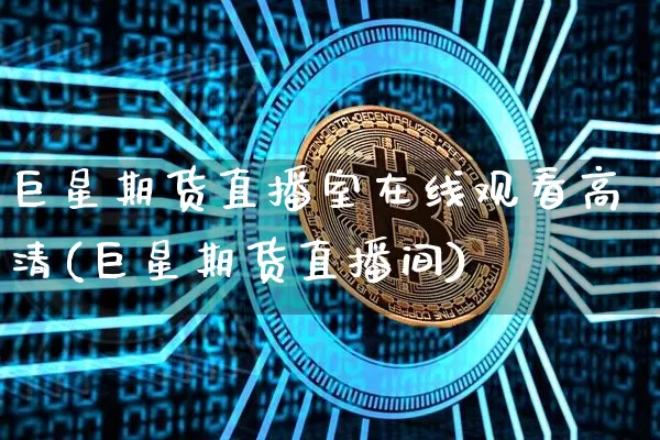 巨星期货直播室在线观看高清(巨星期货直播间)_https://www.lclxwz.com_上期能源_第1张