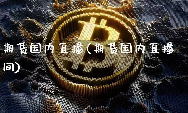 期货国内直播(期货国内直播间)_https://www.lclxwz.com_大商所_第1张