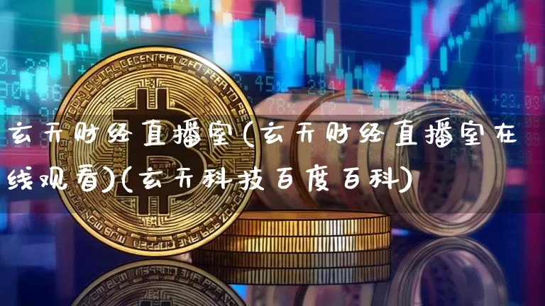 玄天财经直播室(玄天财经直播室在线观看)(玄天科技百度百科)_https://www.lclxwz.com_上期能源_第1张