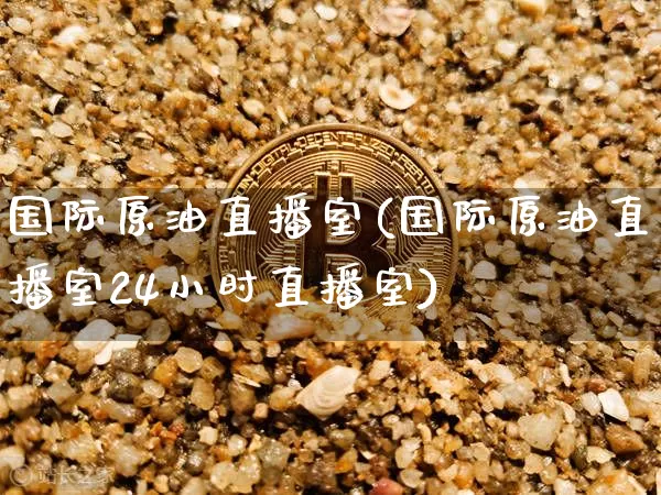 国际原油直播室(国际原油直播室24小时直播室)_https://www.lclxwz.com_郑商所_第1张