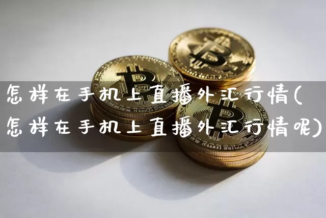 怎样在手机上直播外汇行情(怎样在手机上直播外汇行情呢)_https://www.lclxwz.com_郑商所_第1张