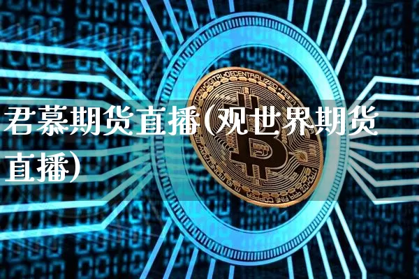 君慕期货直播(观世界期货直播)_https://www.lclxwz.com_郑商所_第1张