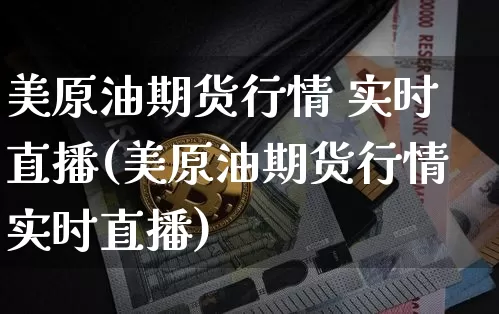 美原油期货行情 实时直播(美原油期货行情实时直播)_https://www.lclxwz.com_大商所_第1张