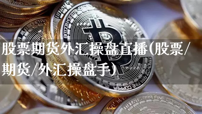 股票期货外汇操盘直播(股票/期货/外汇操盘手)_https://www.lclxwz.com_大商所_第1张