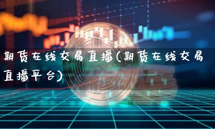 期货在线交易直播(期货在线交易直播平台)_https://www.lclxwz.com_郑商所_第1张