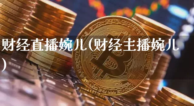 财经直播婉儿(财经主播婉儿)_https://www.lclxwz.com_上期能源_第1张