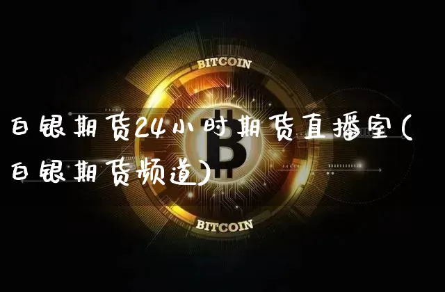 白银期货24小时期货直播室(白银期货频道)_https://www.lclxwz.com_上期能源_第1张