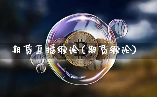 期货直播缠论(期货缠论)_https://www.lclxwz.com_郑商所_第1张