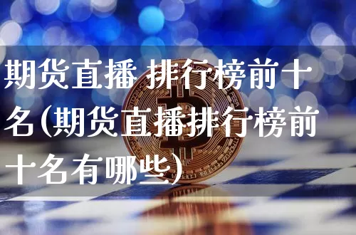 期货直播 排行榜前十名(期货直播排行榜前十名有哪些)_https://www.lclxwz.com_广期所_第1张
