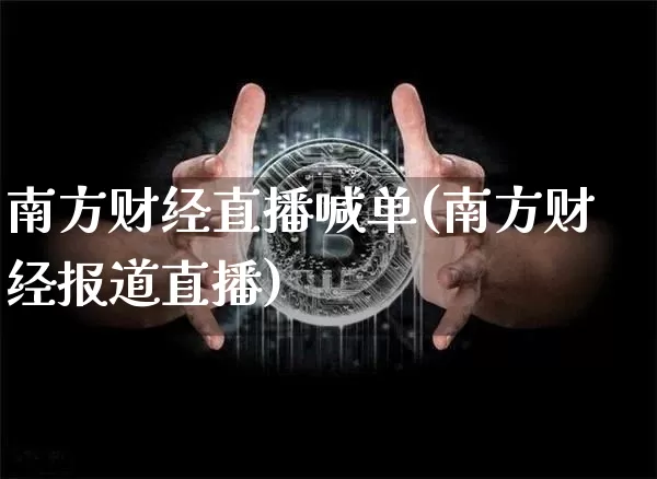南方财经直播喊单(南方财经报道直播)_https://www.lclxwz.com_郑商所_第1张