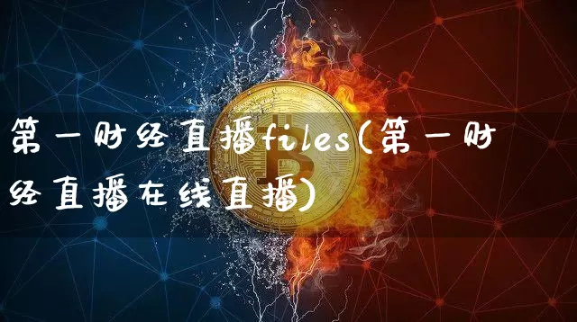 第一财经直播files(第一财经直播在线直播)_https://www.lclxwz.com_上期能源_第1张