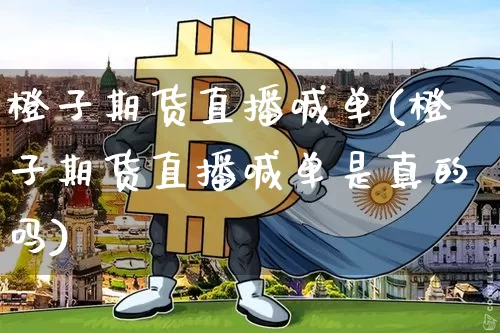 橙子期货直播喊单(橙子期货直播喊单是真的吗)_https://www.lclxwz.com_郑商所_第1张
