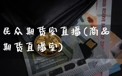 民众期货室直播(商品期货直播室)_https://www.lclxwz.com_上期能源_第1张
