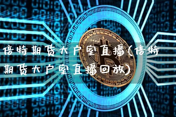 倍特期货大户室直播(倍特期货大户室直播回放)_https://www.lclxwz.com_大商所_第1张