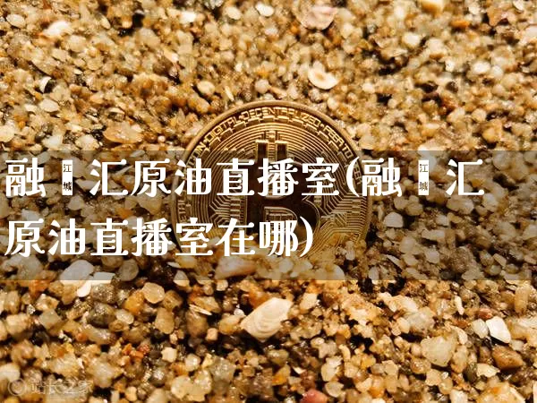 融鑫汇原油直播室(融鑫汇原油直播室在哪)_https://www.lclxwz.com_大商所_第1张