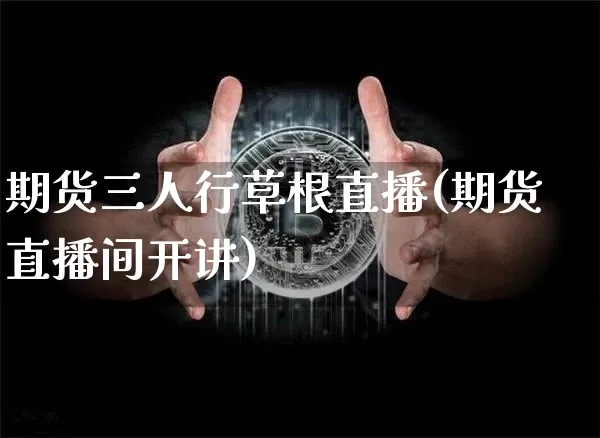 期货三人行草根直播(期货直播间开讲)_https://www.lclxwz.com_大商所_第1张