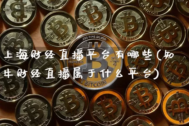 上海财经直播平台有哪些(知牛财经直播属于什么平台)_https://www.lclxwz.com_郑商所_第1张