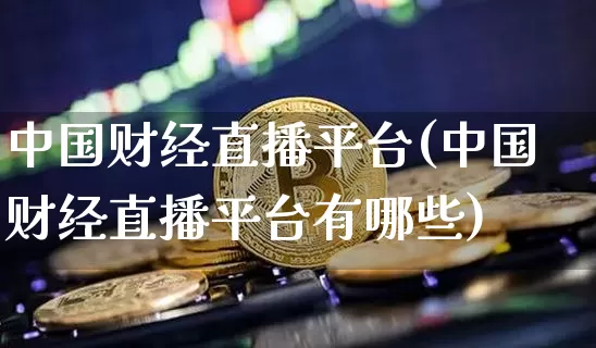 中国财经直播平台(中国财经直播平台有哪些)_https://www.lclxwz.com_郑商所_第1张