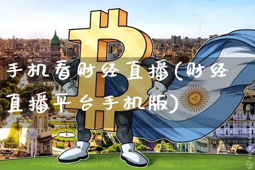 手机看财经直播(财经直播平台手机版)_https://www.lclxwz.com_郑商所_第1张