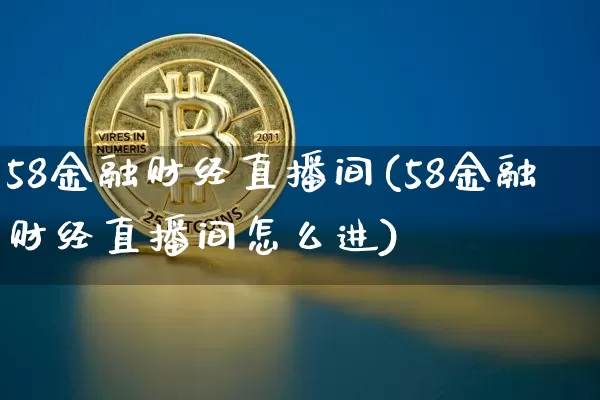 58金融财经直播间(58金融财经直播间怎么进)_https://www.lclxwz.com_大商所_第1张