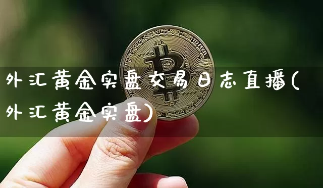 外汇黄金实盘交易日志直播(外汇黄金实盘)_https://www.lclxwz.com_大商所_第1张