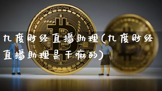 九度财经直播助理(九度财经直播助理是干嘛的)_https://www.lclxwz.com_上期能源_第1张
