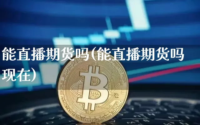 能直播期货吗(能直播期货吗现在)_https://www.lclxwz.com_上期能源_第1张