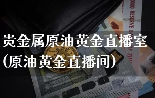 贵金属原油黄金直播室(原油黄金直播间)_https://www.lclxwz.com_郑商所_第1张