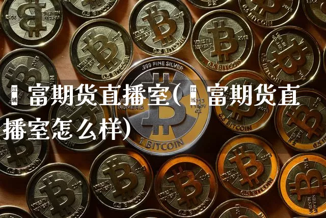 鑫富期货直播室(鑫富期货直播室怎么样)_https://www.lclxwz.com_大商所_第1张