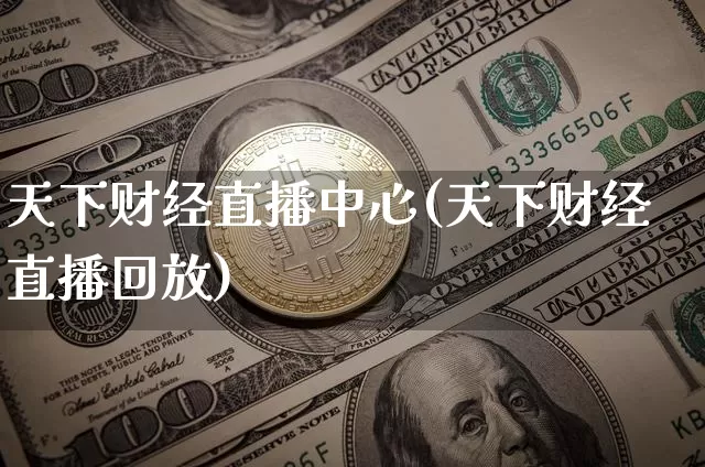 天下财经直播中心(天下财经直播回放)_https://www.lclxwz.com_上期能源_第1张