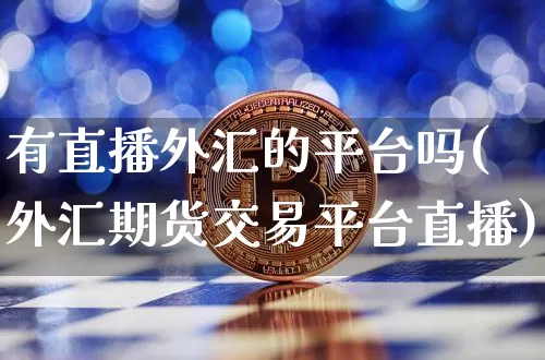有直播外汇的平台吗(外汇期货交易平台直播)_https://www.lclxwz.com_郑商所_第1张