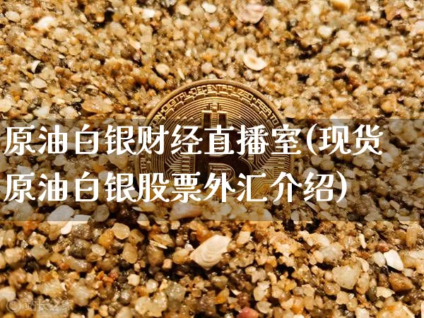 原油白银财经直播室(现货原油白银股票外汇介绍)_https://www.lclxwz.com_上期能源_第1张