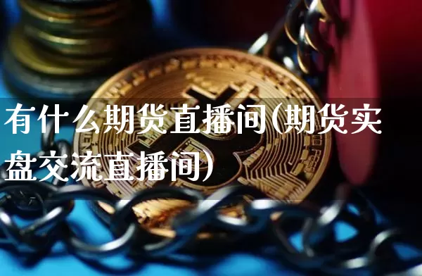 有什么期货直播间(期货实盘交流直播间)_https://www.lclxwz.com_大商所_第1张