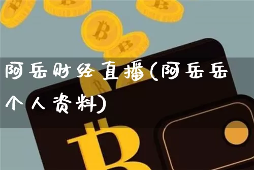 阿岳财经直播(阿岳岳个人资料)_https://www.lclxwz.com_大商所_第1张