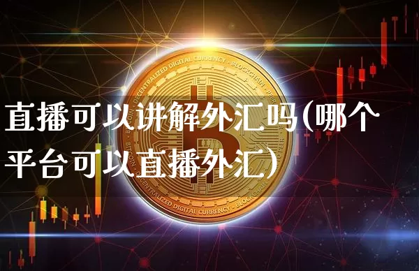 直播可以讲解外汇吗(哪个平台可以直播外汇)_https://www.lclxwz.com_大商所_第1张