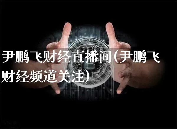 尹鹏飞财经直播间(尹鹏飞财经频道关注)_https://www.lclxwz.com_大商所_第1张