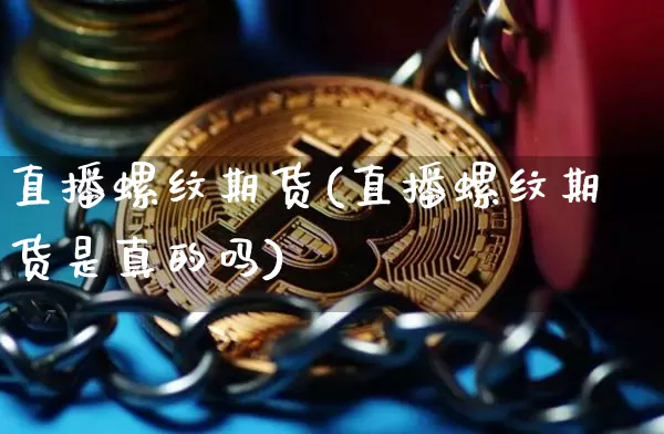 直播螺纹期货(直播螺纹期货是真的吗)_https://www.lclxwz.com_广期所_第1张