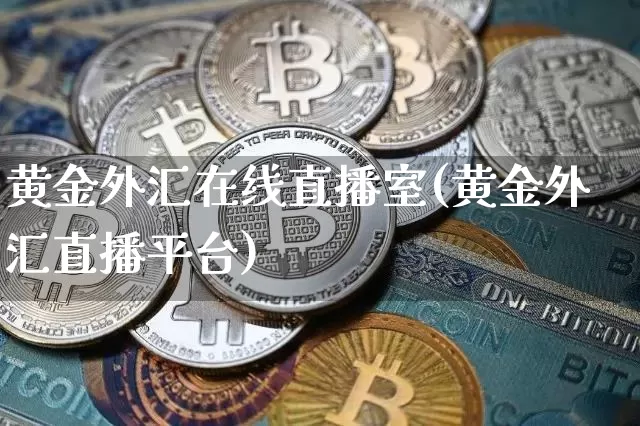 黄金外汇在线直播室(黄金外汇直播平台)_https://www.lclxwz.com_上期能源_第1张