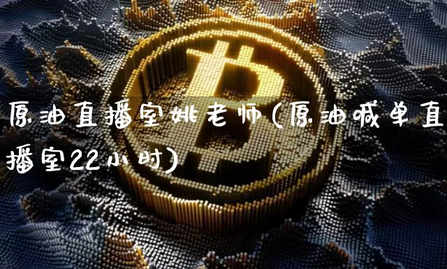 原油直播室姚老师(原油喊单直播室22小时)_https://www.lclxwz.com_大商所_第1张