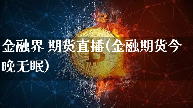 金融界 期货直播(金融期货今晚无眠)_https://www.lclxwz.com_上期所_第1张