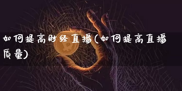 如何提高财经直播(如何提高直播质量)_https://www.lclxwz.com_郑商所_第1张