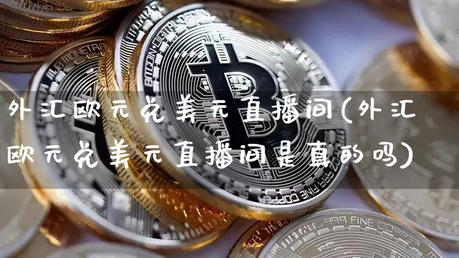 外汇欧元兑美元直播间(外汇欧元兑美元直播间是真的吗)_https://www.lclxwz.com_大商所_第1张