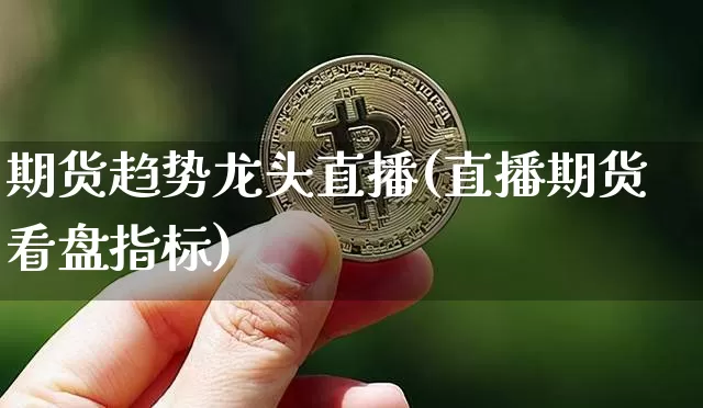 期货趋势龙头直播(直播期货看盘指标)_https://www.lclxwz.com_上期所_第1张
