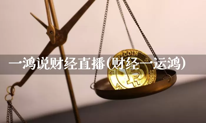 一鸿说财经直播(财经一运鸿)_https://www.lclxwz.com_上期所_第1张
