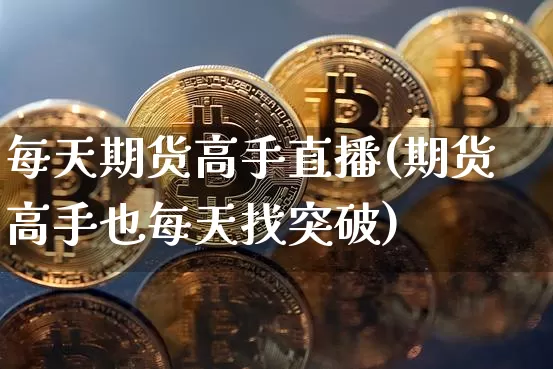 每天期货高手直播(期货高手也每天找突破)_https://www.lclxwz.com_中金所_第1张