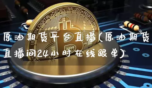 原油期货平台直播(原油期货直播间24小时在线跟单)_https://www.lclxwz.com_大商所_第1张