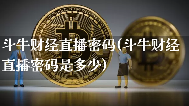 斗牛财经直播密码(斗牛财经直播密码是多少)_https://www.lclxwz.com_上期所_第1张